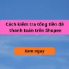 Cách xem tổng số tiền đã mua trên Shopee